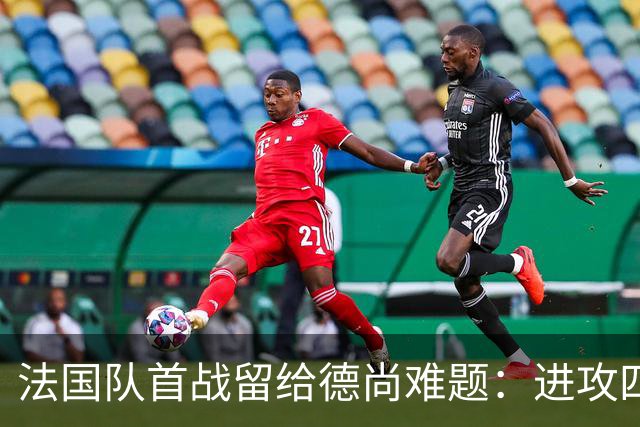 法国队首战留给德尚难题：进攻四人组究竟该如何共存